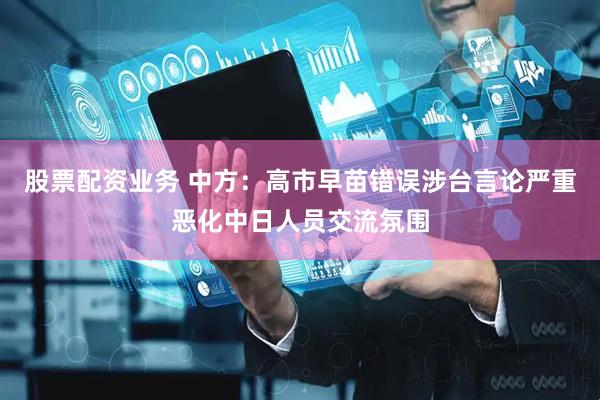 股票配资业务 中方：高市早苗错误涉台言论严重恶化中日人员交流氛围