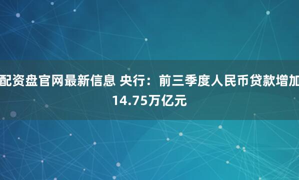 配资盘官网最新信息 央行：前三季度人民币贷款增加14.75万亿元