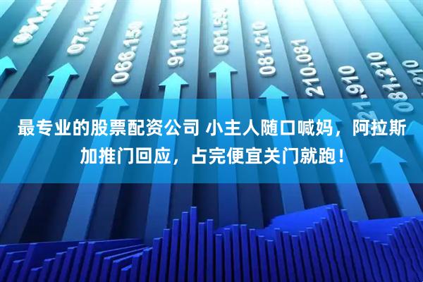 最专业的股票配资公司 小主人随口喊妈，阿拉斯加推门回应，占完便宜关门就跑！