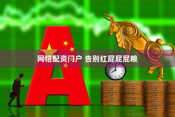 网络配资门户 告别红屁屁屁粮