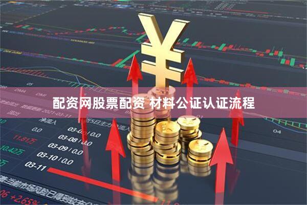 配资网股票配资 材料公证认证流程