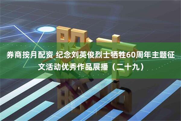 券商按月配资 纪念刘英俊烈士牺牲60周年主题征文活动优秀作品展播（二十九）