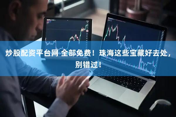 炒股配资平台网 全部免费！珠海这些宝藏好去处，别错过！