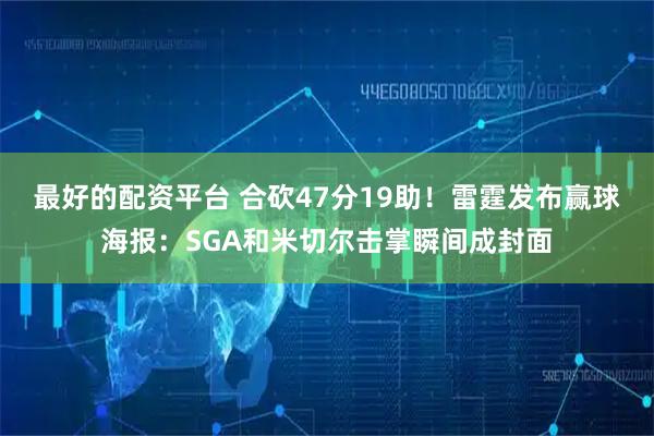 最好的配资平台 合砍47分19助！雷霆发布赢球海报：SGA和米切尔击掌瞬间成封面