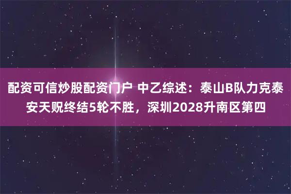 配资可信炒股配资门户 中乙综述：泰山B队力克泰安天贶终结5轮不胜，深圳2028升南区第四
