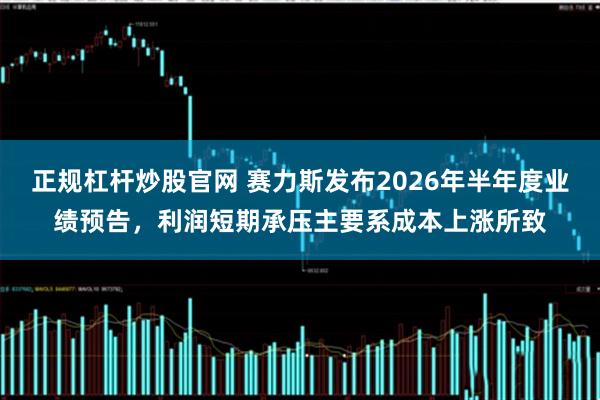 正规杠杆炒股官网 赛力斯发布2026年半年度业绩预告，利润短期承压主要系成本上涨所致