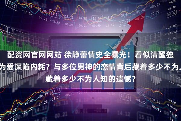 配资网官网网站 徐静蕾情史全曝光！看似清醒独立，私下却为爱深陷内耗？与多位男神的恋情背后藏着多少不为人知的遗憾？